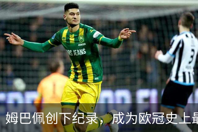 姆巴佩创下纪录，成为欧冠史上最年轻百场球员