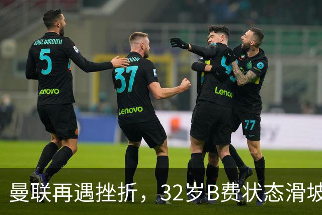 曼联再遇挫折，32岁B费状态滑坡引关注